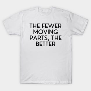 The fewer moving parts, the better T-Shirt